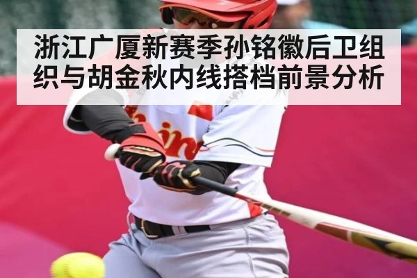 浙江广厦新赛季孙铭徽后卫组织与胡金秋内线搭档前景分析 | c7c7.app
