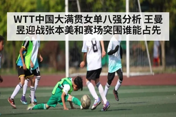 WTT中国大满贯女单八强分析 王曼昱迎战张本美和赛场突围谁能占先（c7c7.app）